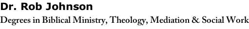 Dr. Rob Johnson  Degrees in Biblical Ministry, Theology, Mediation & Social Work